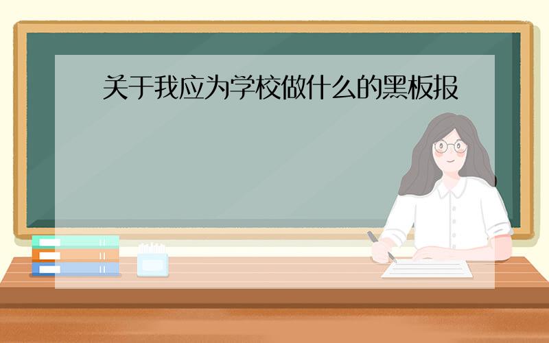 关于我应为学校做什么的黑板报