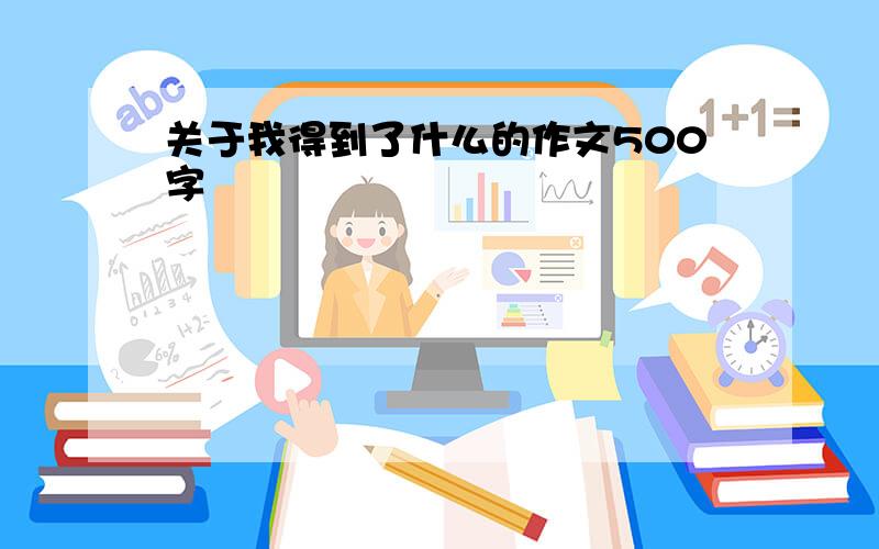 关于我得到了什么的作文500字