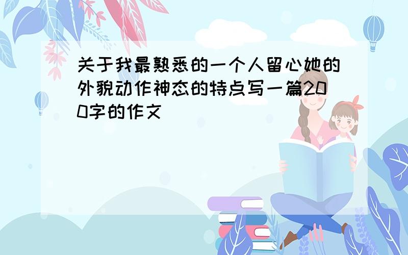 关于我最熟悉的一个人留心她的外貌动作神态的特点写一篇200字的作文