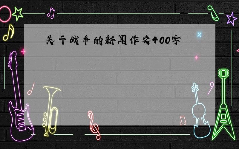 关于战争的新闻作文400字