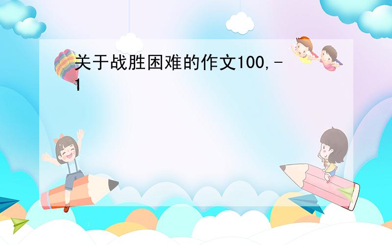 关于战胜困难的作文100,-1