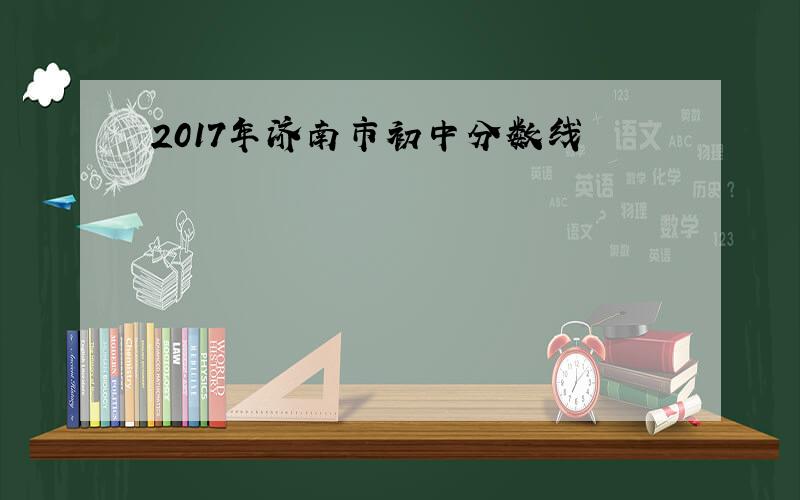 2017年济南市初中分数线