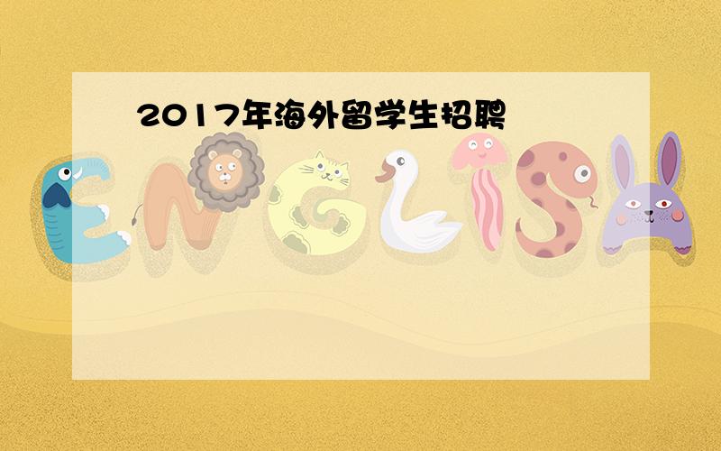 2017年海外留学生招聘