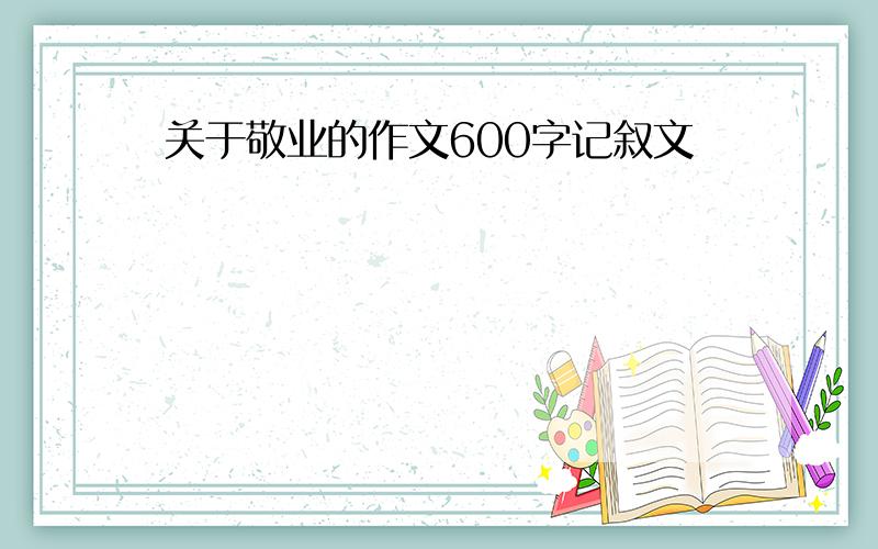 关于敬业的作文600字记叙文