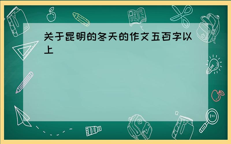 关于昆明的冬天的作文五百字以上