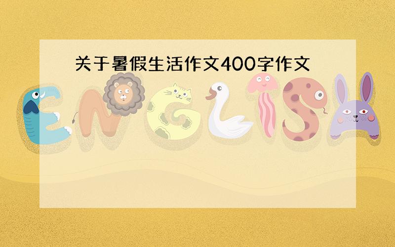 关于暑假生活作文400字作文