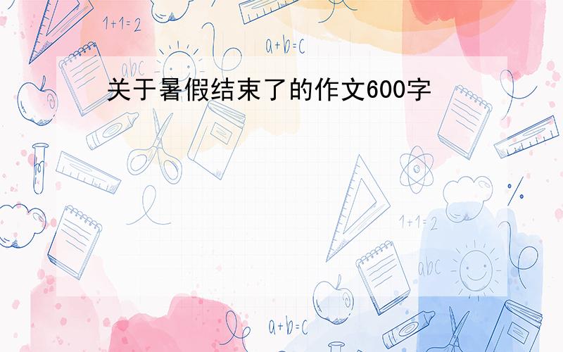 关于暑假结束了的作文600字