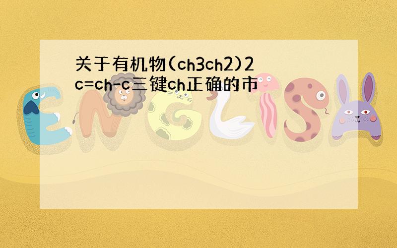 关于有机物(ch3ch2)2c=ch-c三键ch正确的市