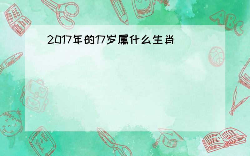 2017年的17岁属什么生肖