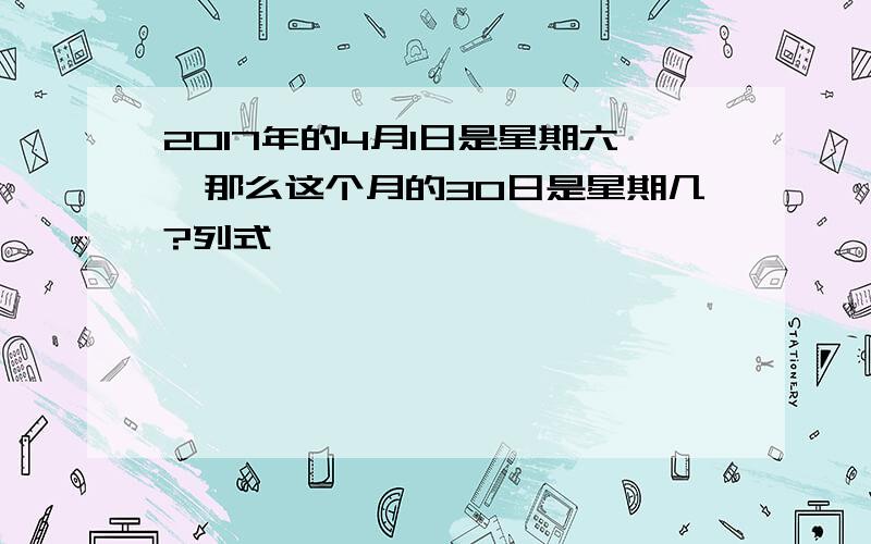 2017年的4月1日是星期六,那么这个月的30日是星期几?列式