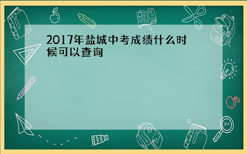 2017年盐城中考成绩什么时候可以查询