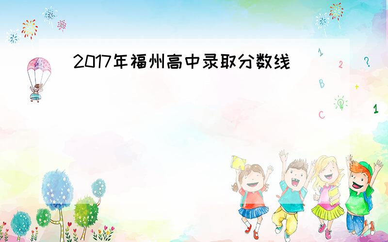 2017年福州高中录取分数线