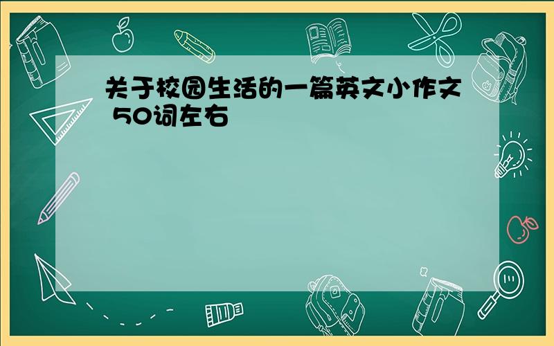 关于校园生活的一篇英文小作文 50词左右