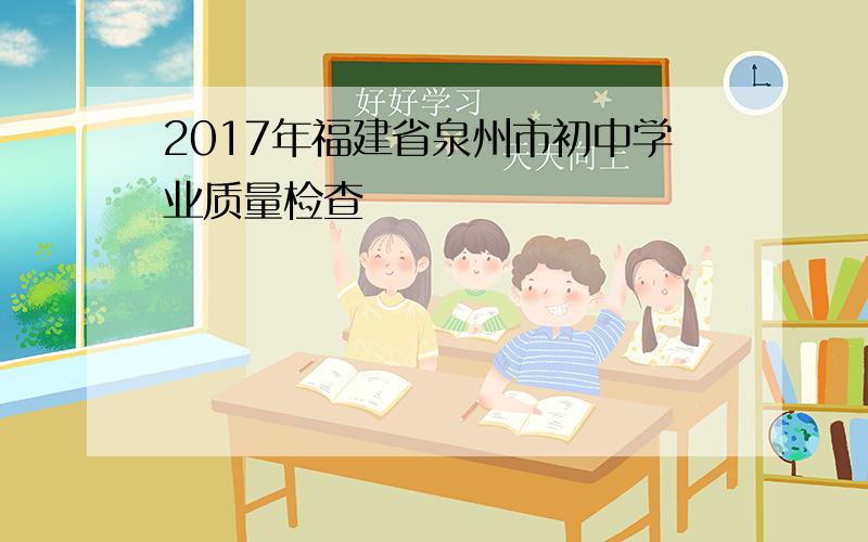 2017年福建省泉州市初中学业质量检查