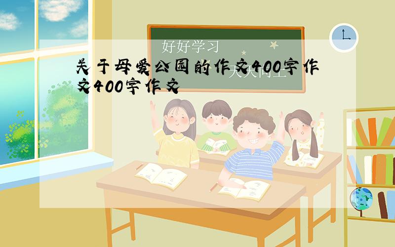 关于母爱公园的作文400字作文400字作文