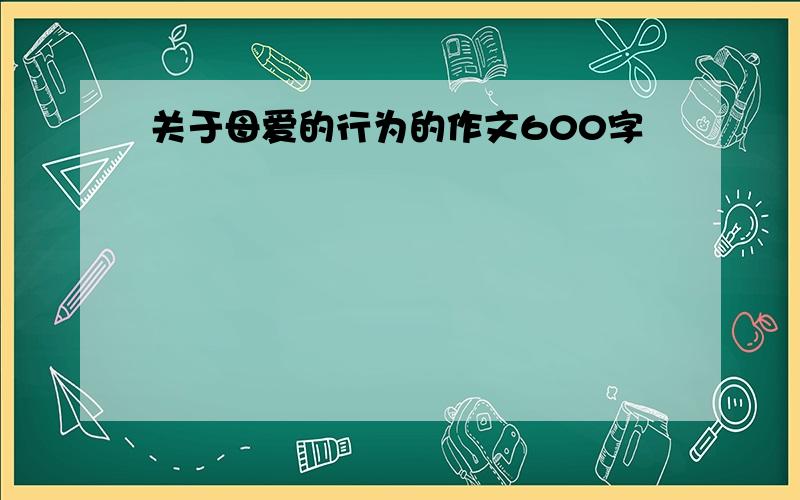 关于母爱的行为的作文600字