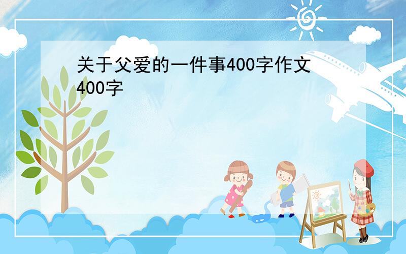 关于父爱的一件事400字作文400字