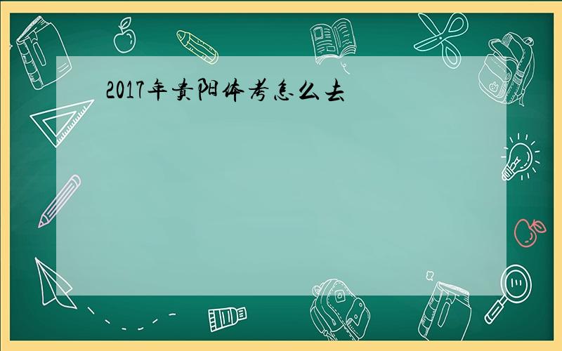 2017年贵阳体考怎么去