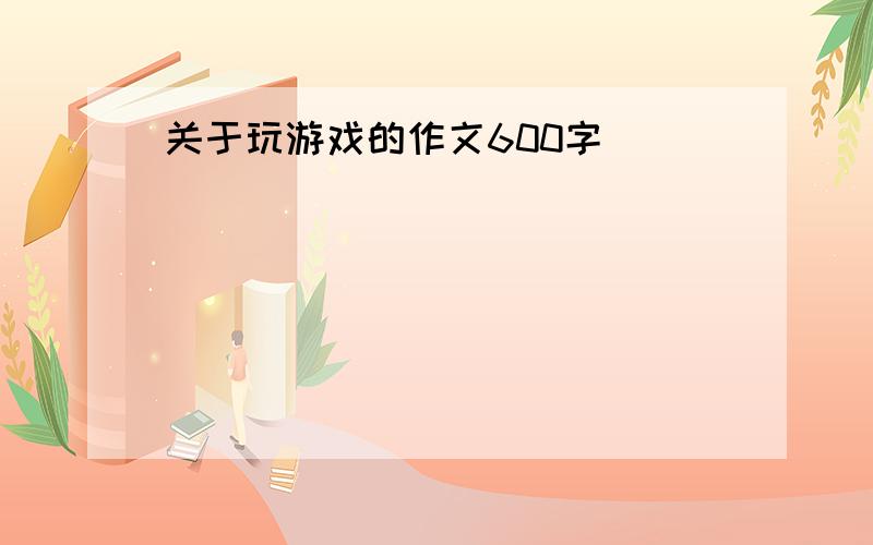 关于玩游戏的作文600字