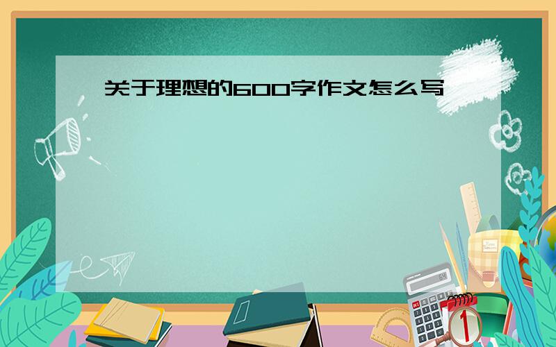 关于理想的600字作文怎么写