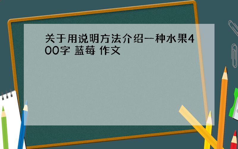 关于用说明方法介绍一种水果400字 蓝莓 作文