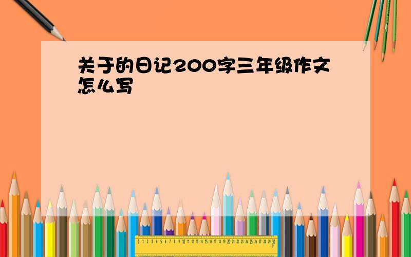 关于的日记200字三年级作文怎么写