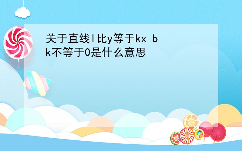 关于直线l比y等于kx b k不等于0是什么意思