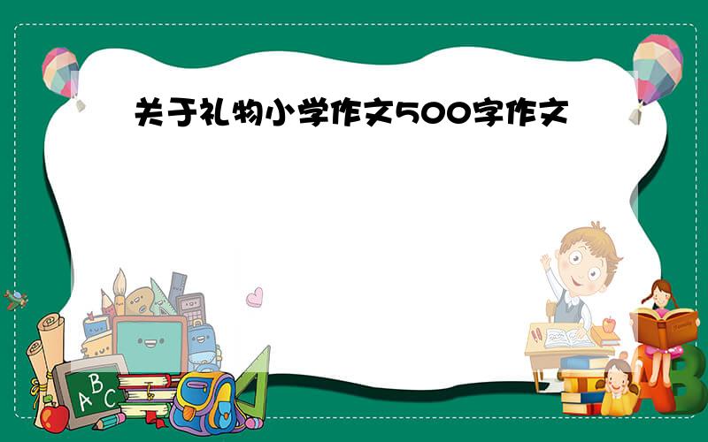 关于礼物小学作文500字作文