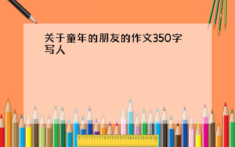 关于童年的朋友的作文350字写人