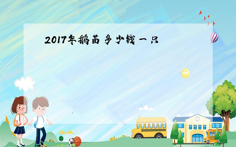 2017年鹅苗多少钱一只