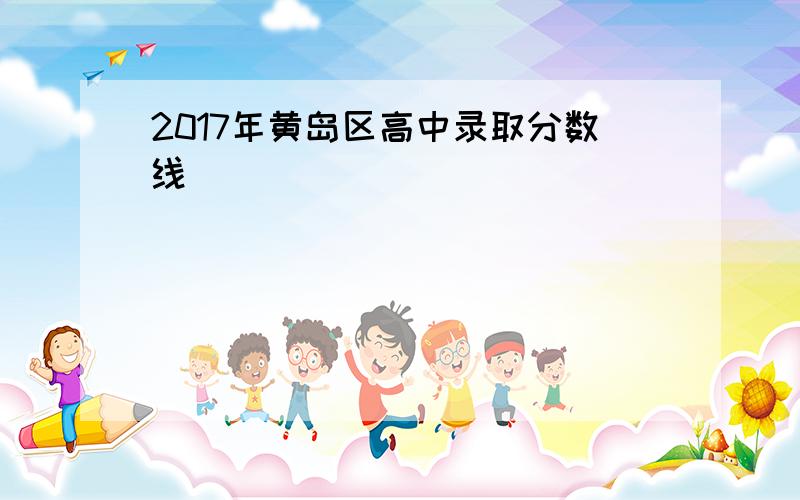 2017年黄岛区高中录取分数线