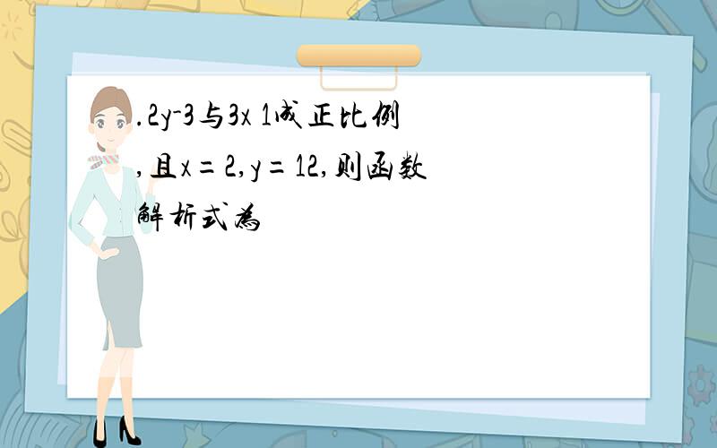 .2y-3与3x 1成正比例,且x=2,y=12,则函数解析式为