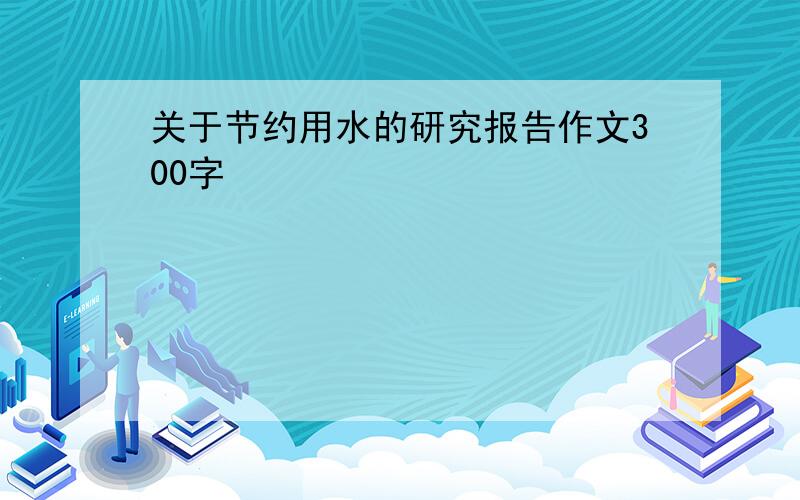 关于节约用水的研究报告作文300字