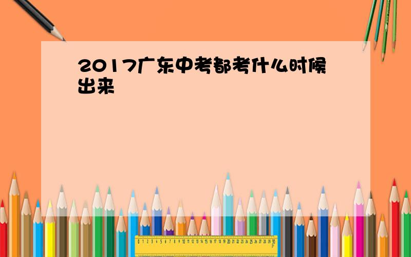 2017广东中考都考什么时候出来