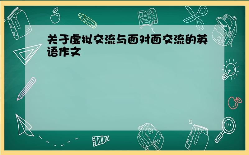 关于虚拟交流与面对面交流的英语作文