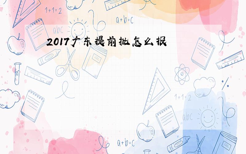 2017广东提前批怎么报