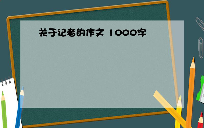 关于记者的作文 1000字