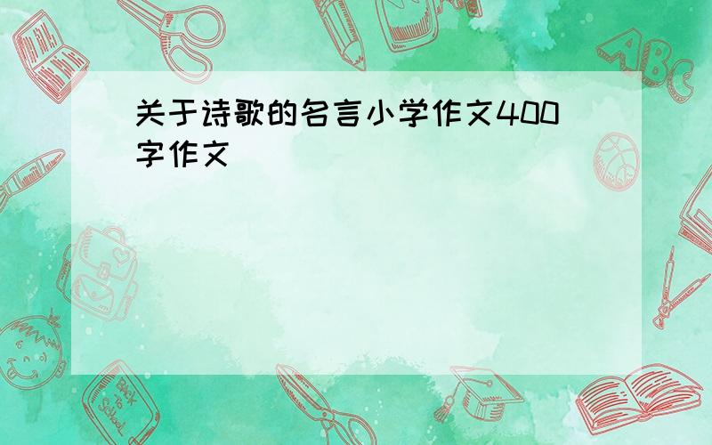 关于诗歌的名言小学作文400字作文