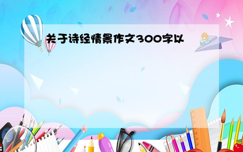 关于诗经情景作文300字以