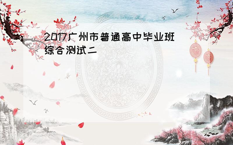 2017广州市普通高中毕业班综合测试二