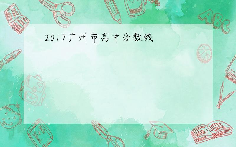 2017广州市高中分数线