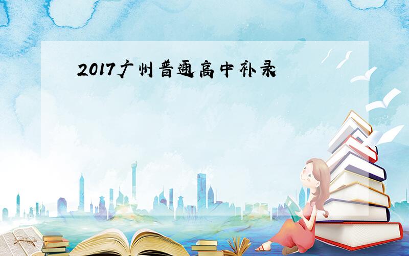 2017广州普通高中补录