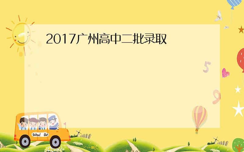 2017广州高中二批录取