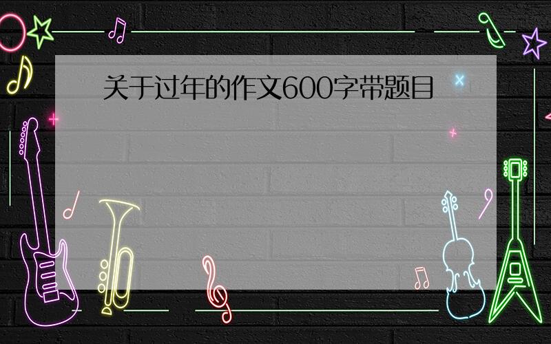 关于过年的作文600字带题目