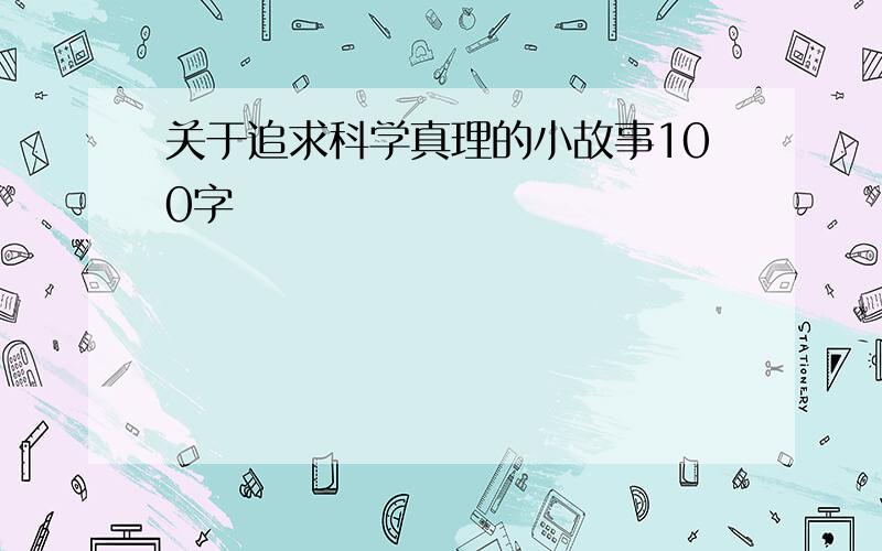 关于追求科学真理的小故事100字