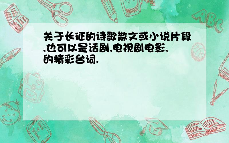 关于长征的诗歌散文或小说片段,也可以是话剧,电视剧电影,的精彩台词.