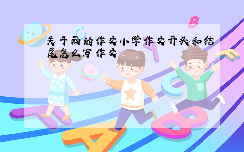 关于雨的作文小学作文开头和结尾怎么写作文