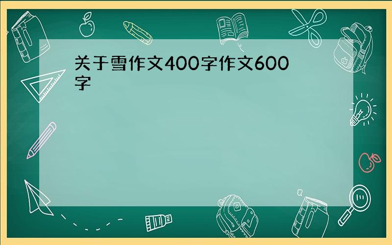 关于雪作文400字作文600字