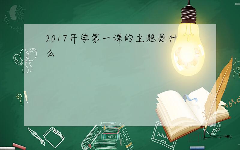 2017开学第一课的主题是什么