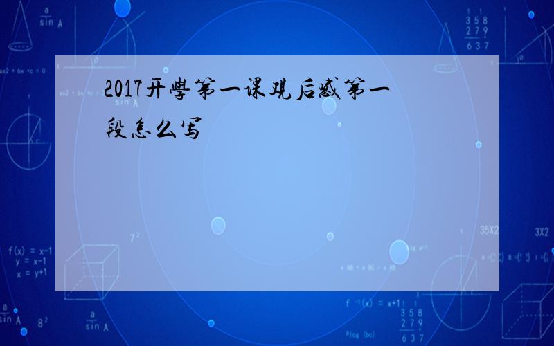 2017开学第一课观后感第一段怎么写